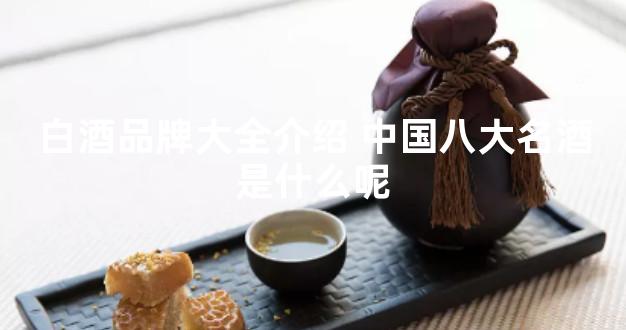 白酒品牌大全介绍 中国八大名酒是什么呢